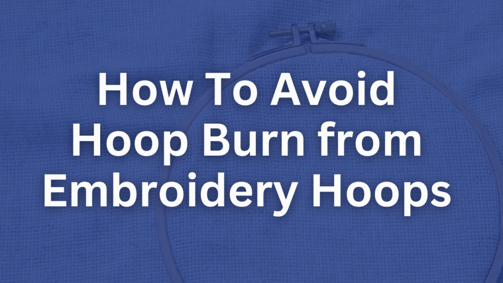 How to Avoid Hoop Burn from Embroidery Hoops